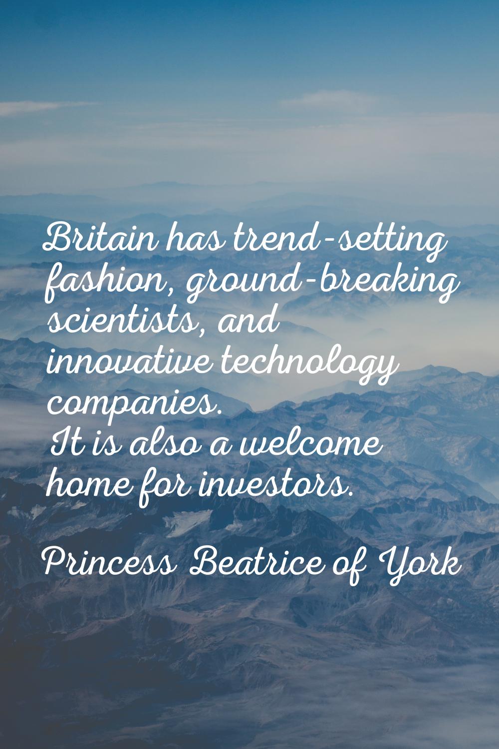 Britain has trend-setting fashion, ground-breaking scientists, and innovative technology companies.