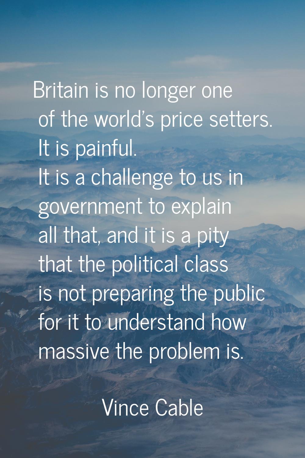 Britain is no longer one of the world's price setters. It is painful. It is a challenge to us in go