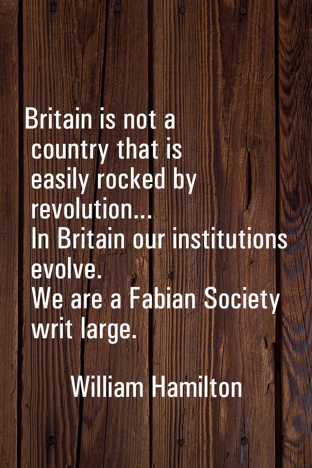 Britain is not a country that is easily rocked by revolution... In Britain our institutions evolve.