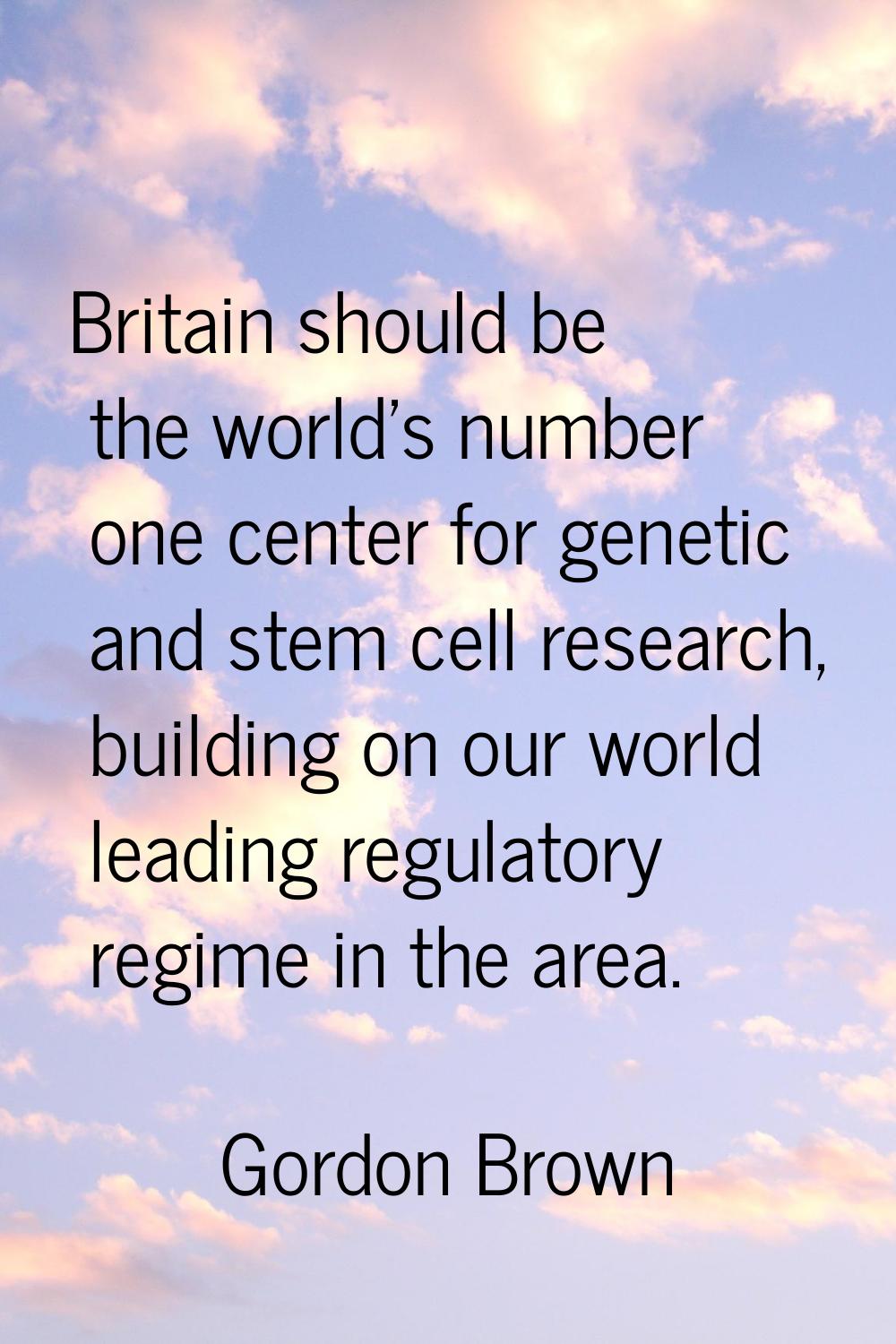 Britain should be the world's number one center for genetic and stem cell research, building on our