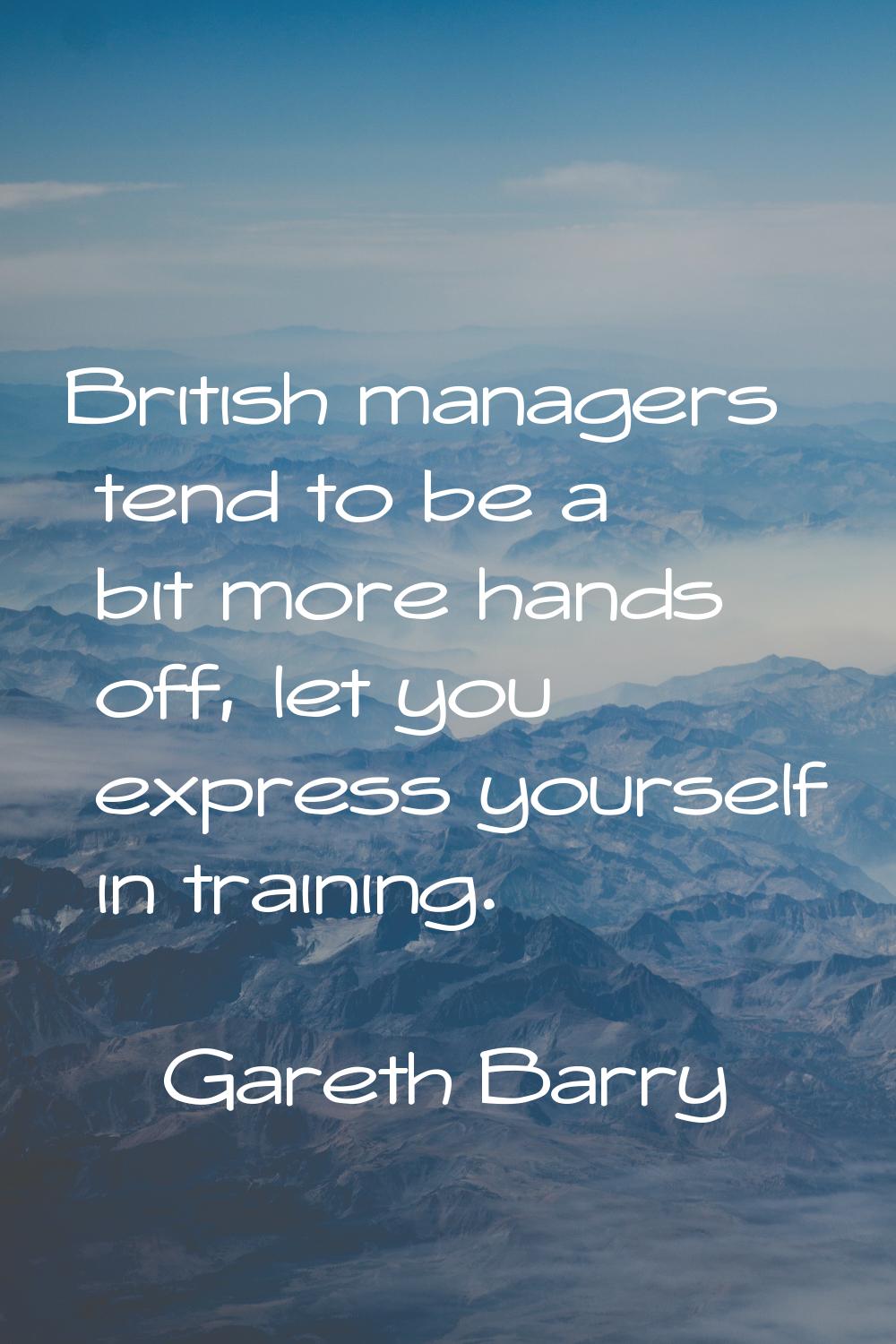British managers tend to be a bit more hands off, let you express yourself in training.