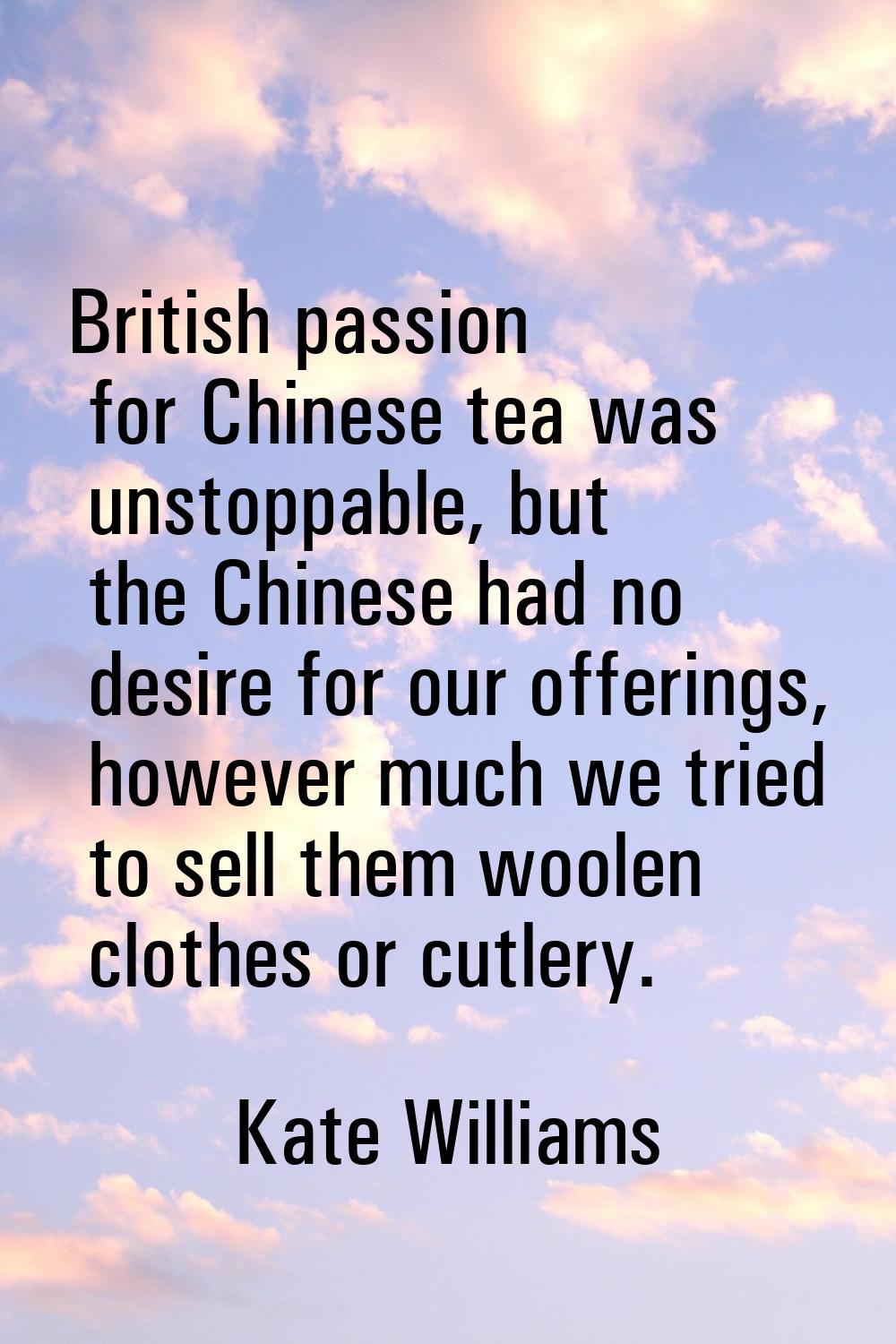 British passion for Chinese tea was unstoppable, but the Chinese had no desire for our offerings, h