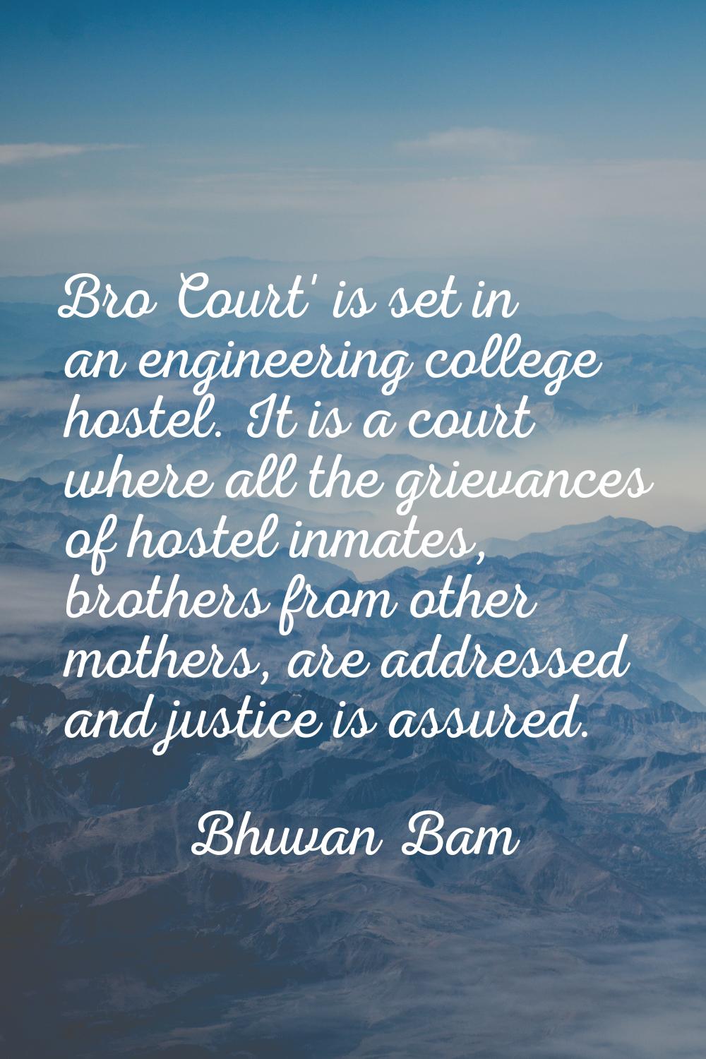 Bro Court' is set in an engineering college hostel. It is a court where all the grievances of hoste