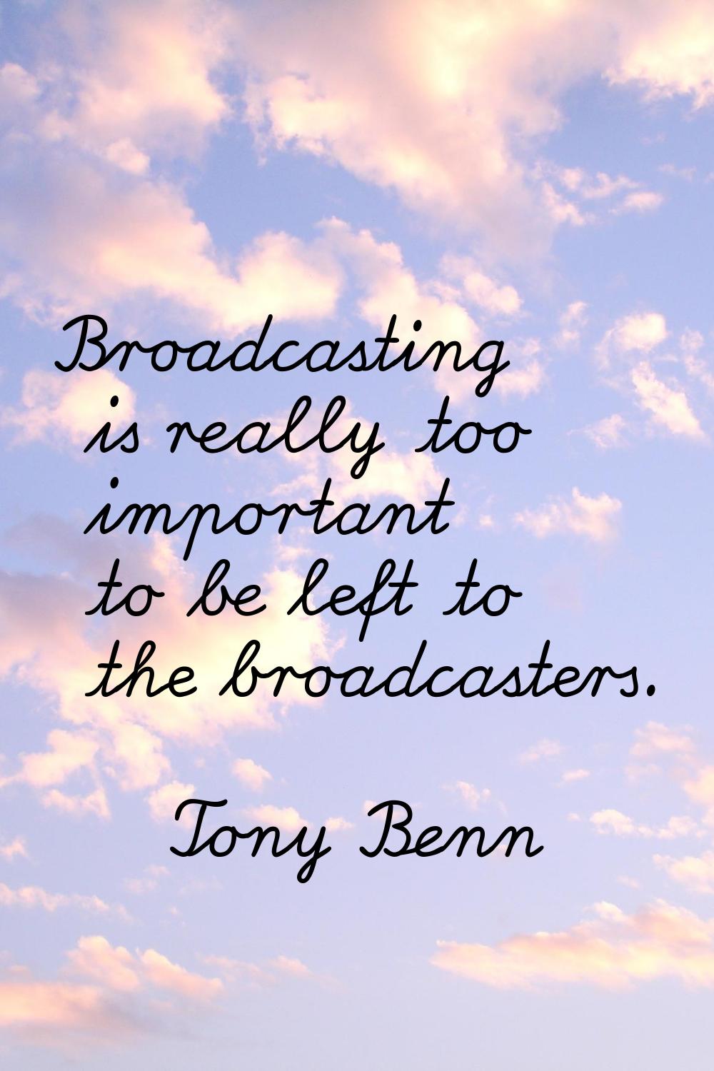 Broadcasting is really too important to be left to the broadcasters.