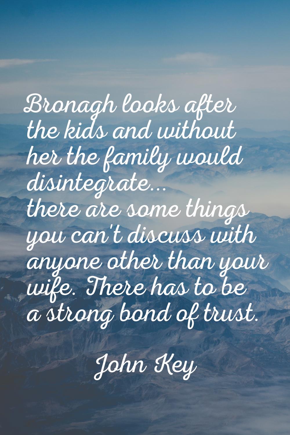 Bronagh looks after the kids and without her the family would disintegrate... there are some things
