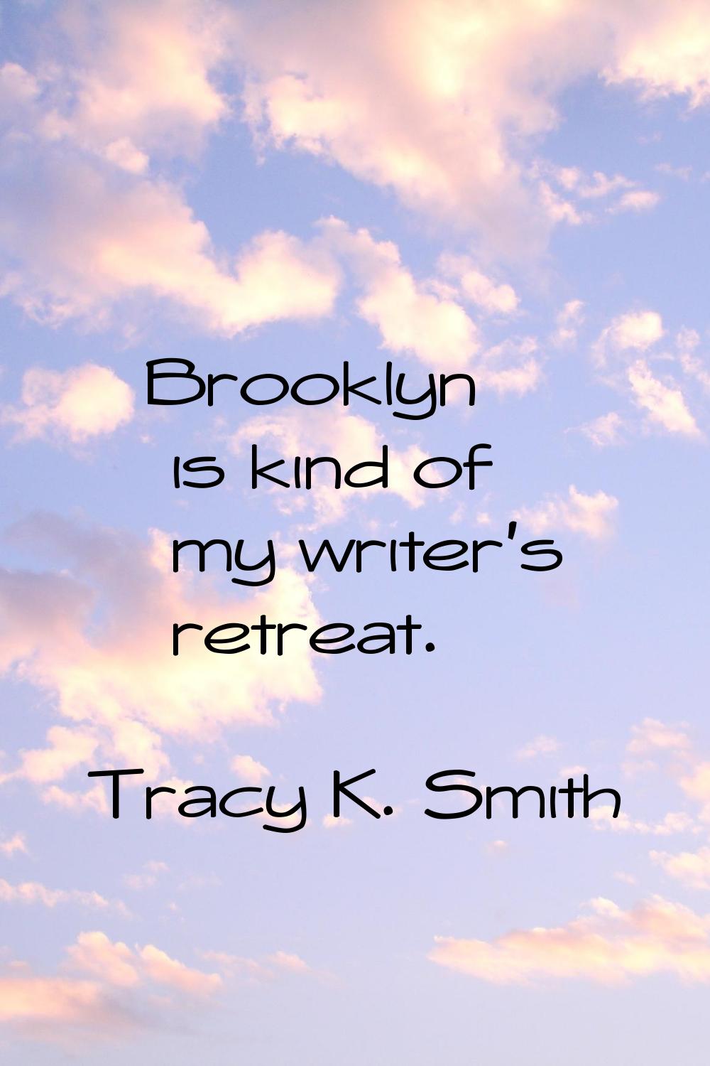 Brooklyn is kind of my writer's retreat.