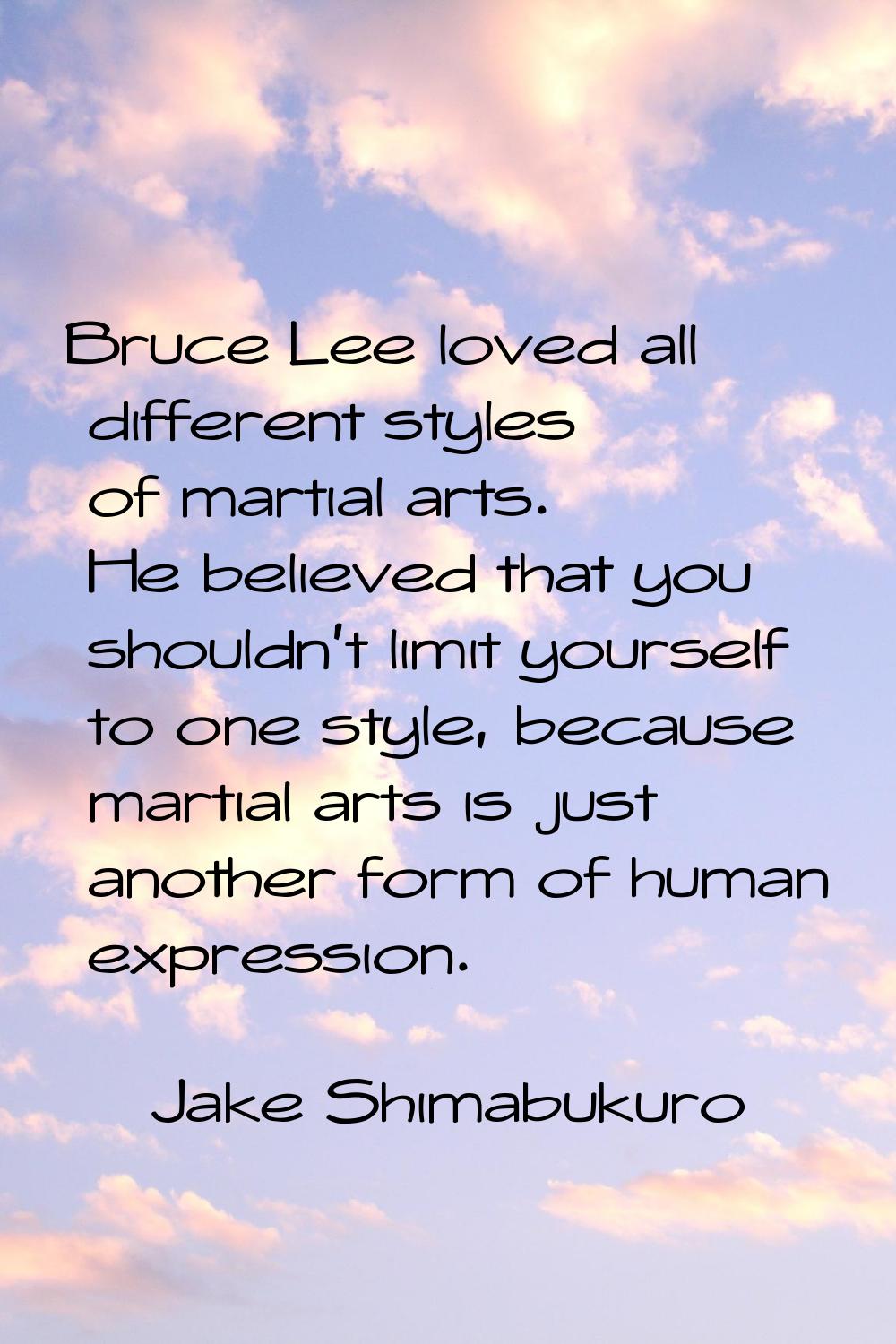 Bruce Lee loved all different styles of martial arts. He believed that you shouldn't limit yourself