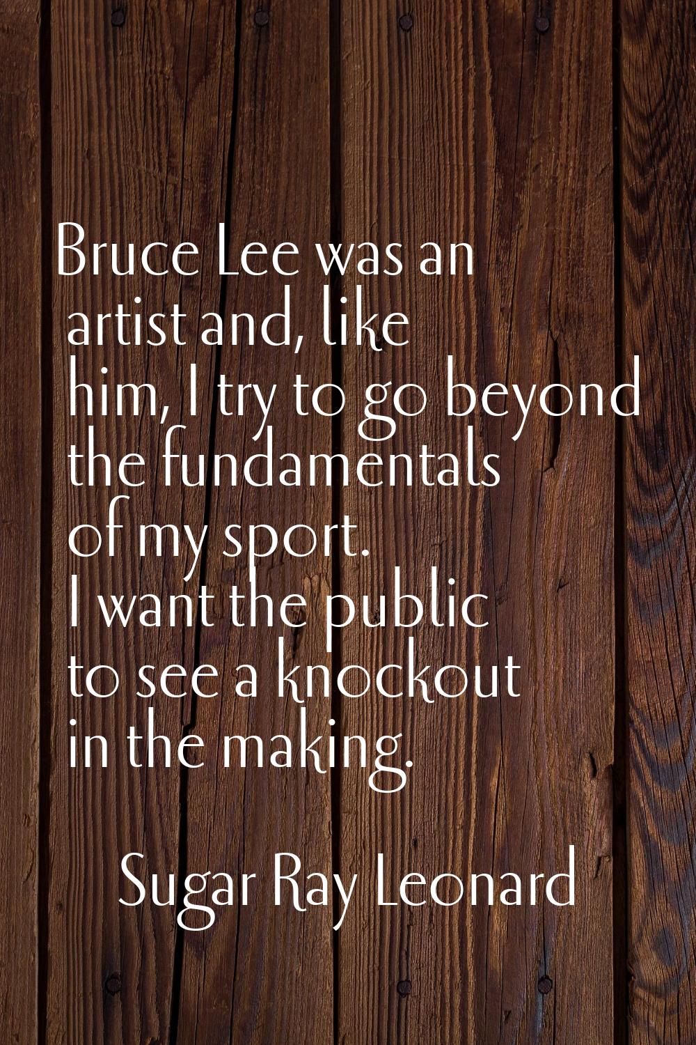 Bruce Lee was an artist and, like him, I try to go beyond the fundamentals of my sport. I want the 