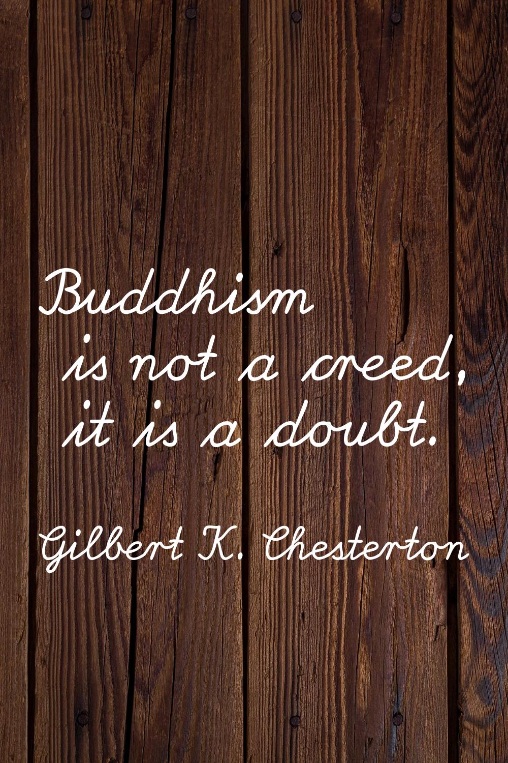 Buddhism is not a creed, it is a doubt.