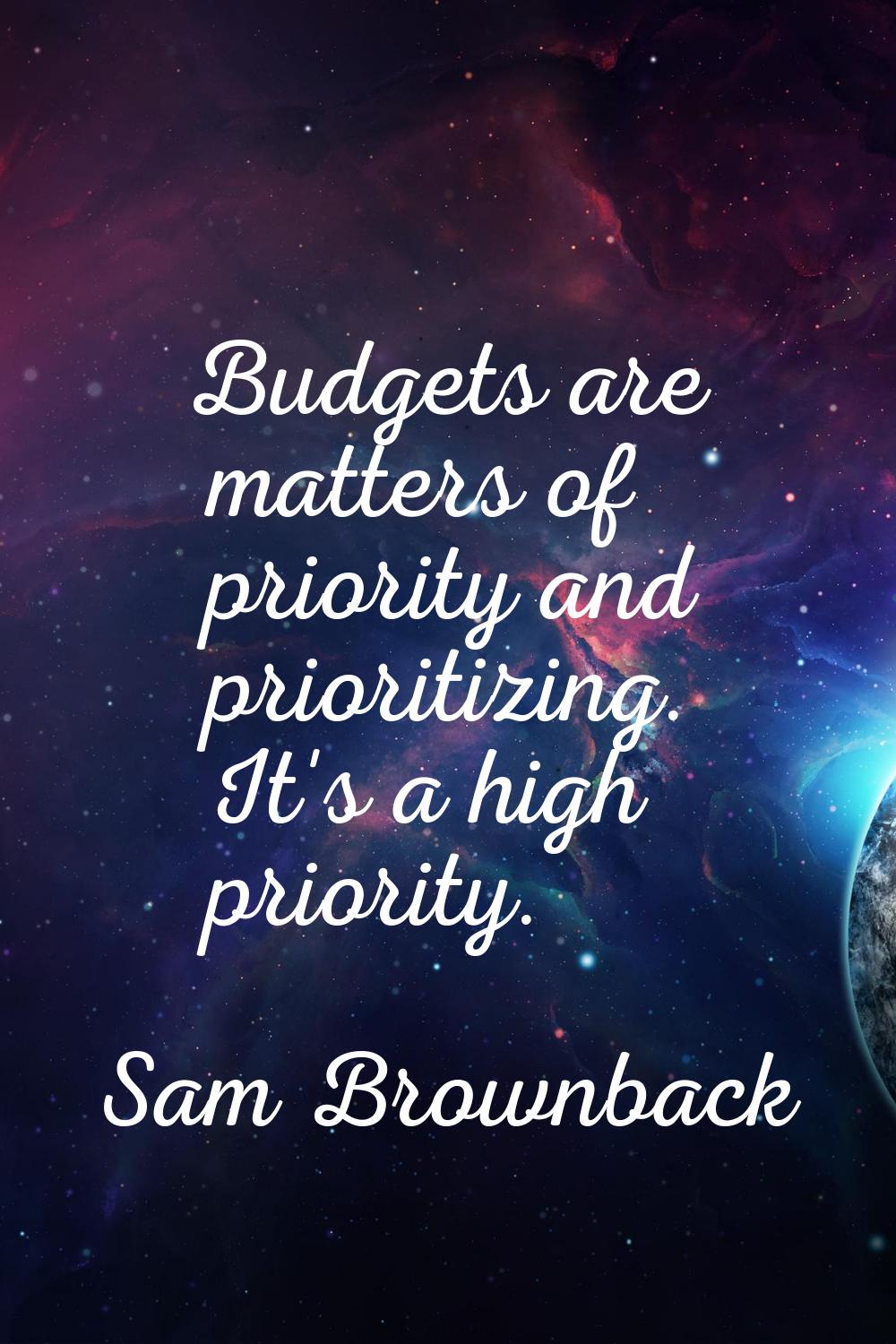 Budgets are matters of priority and prioritizing. It's a high priority.