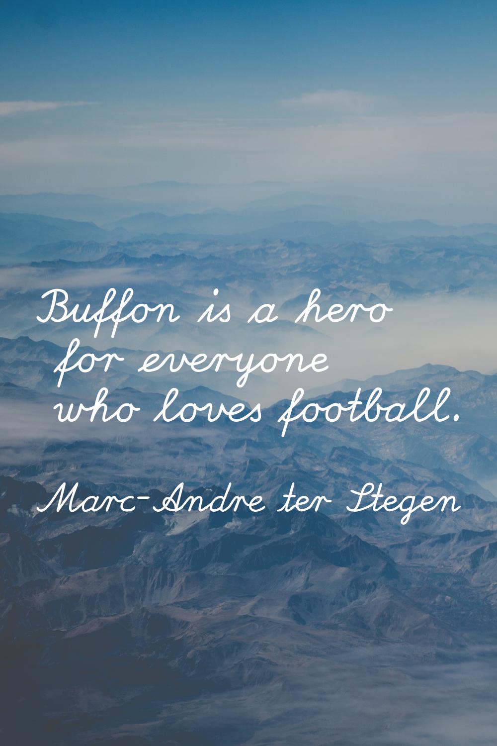 Buffon is a hero for everyone who loves football.