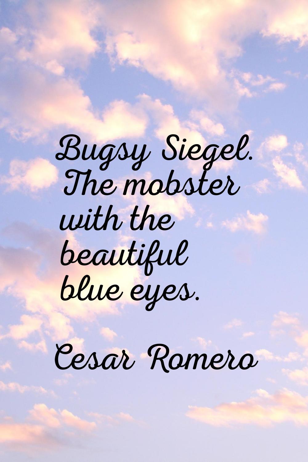 Bugsy Siegel. The mobster with the beautiful blue eyes.