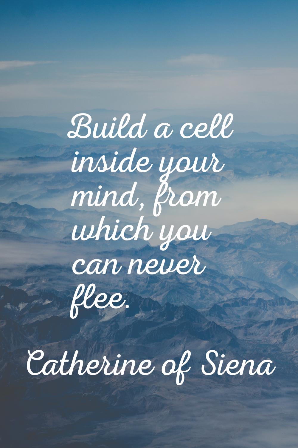 Build a cell inside your mind, from which you can never flee.
