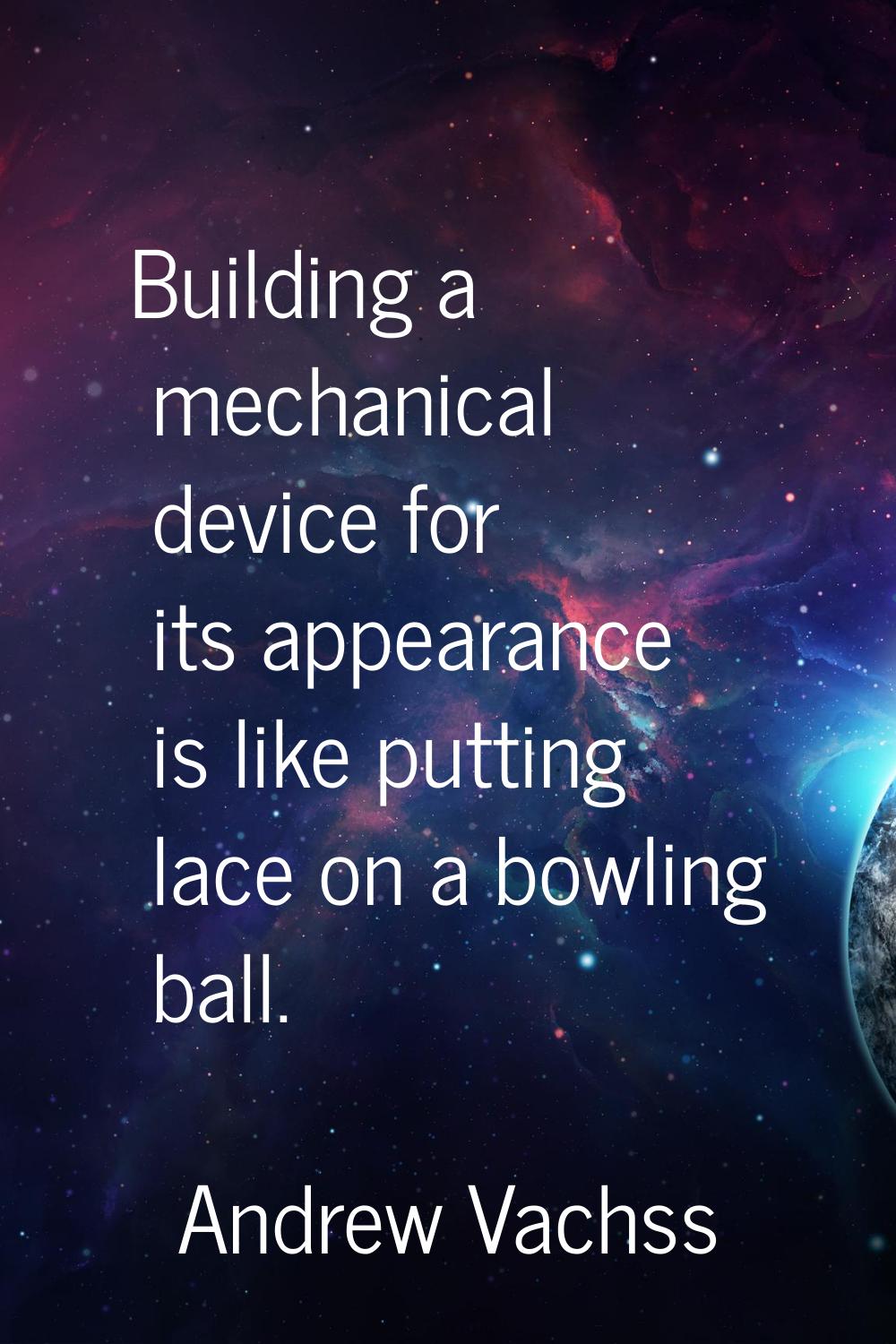 Building a mechanical device for its appearance is like putting lace on a bowling ball.