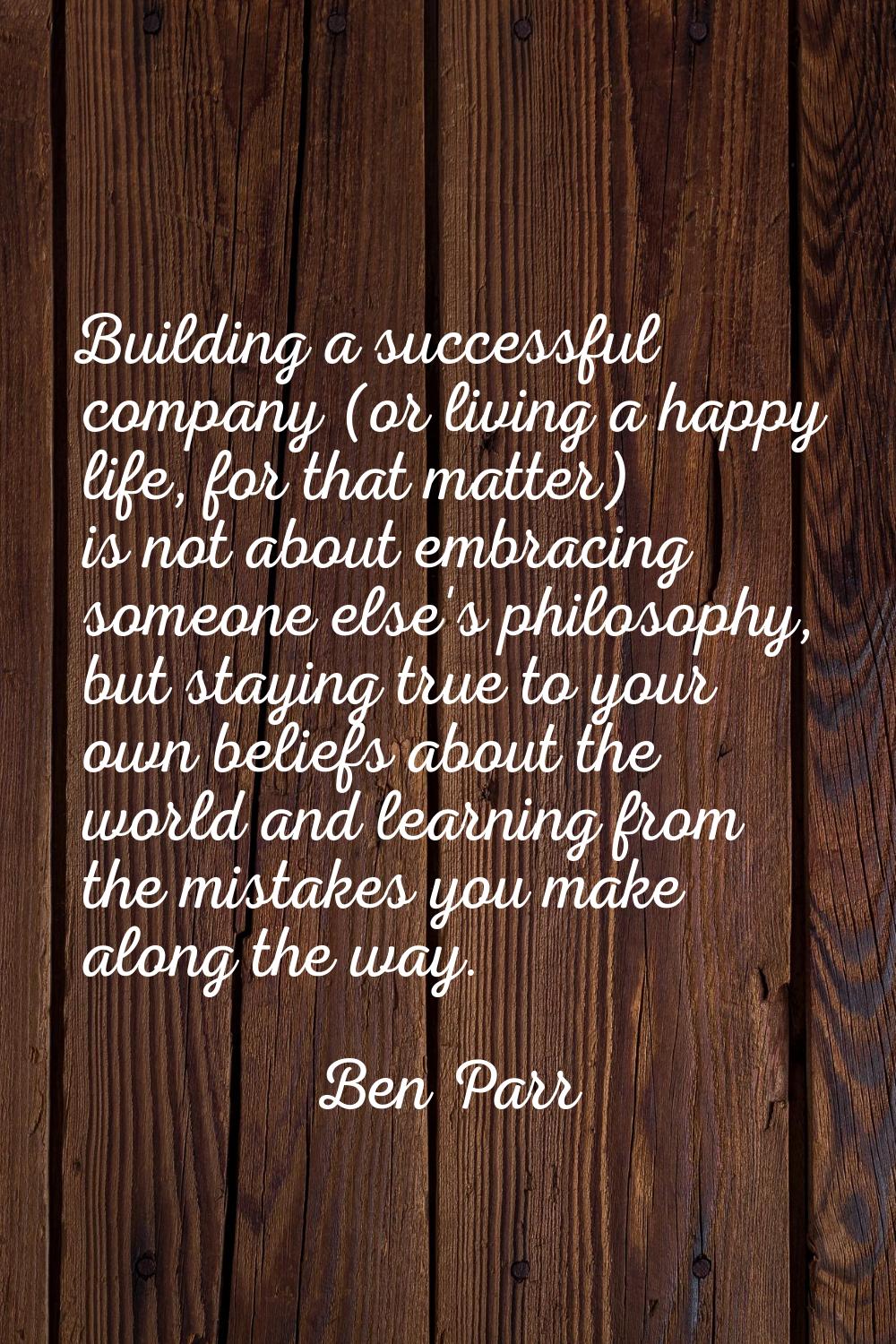 Building a successful company (or living a happy life, for that matter) is not about embracing some