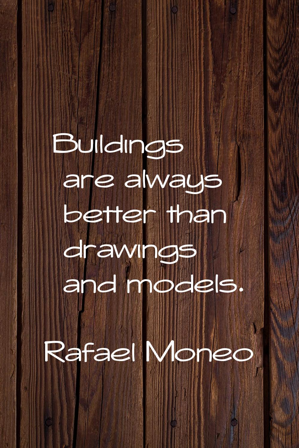 Buildings are always better than drawings and models.