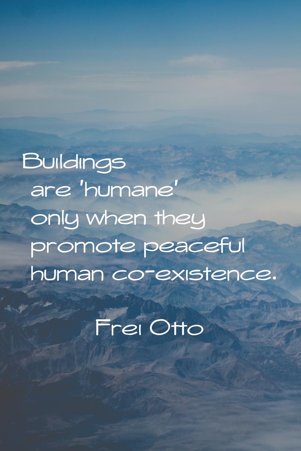 Buildings are 'humane' only when they promote peaceful human co-existence.
