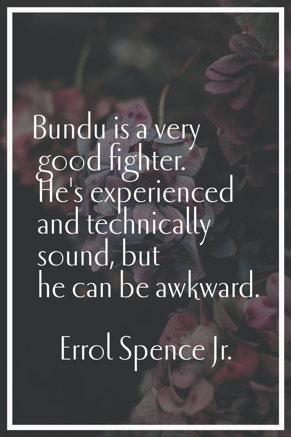 Bundu is a very good fighter. He's experienced and technically sound, but he can be awkward.