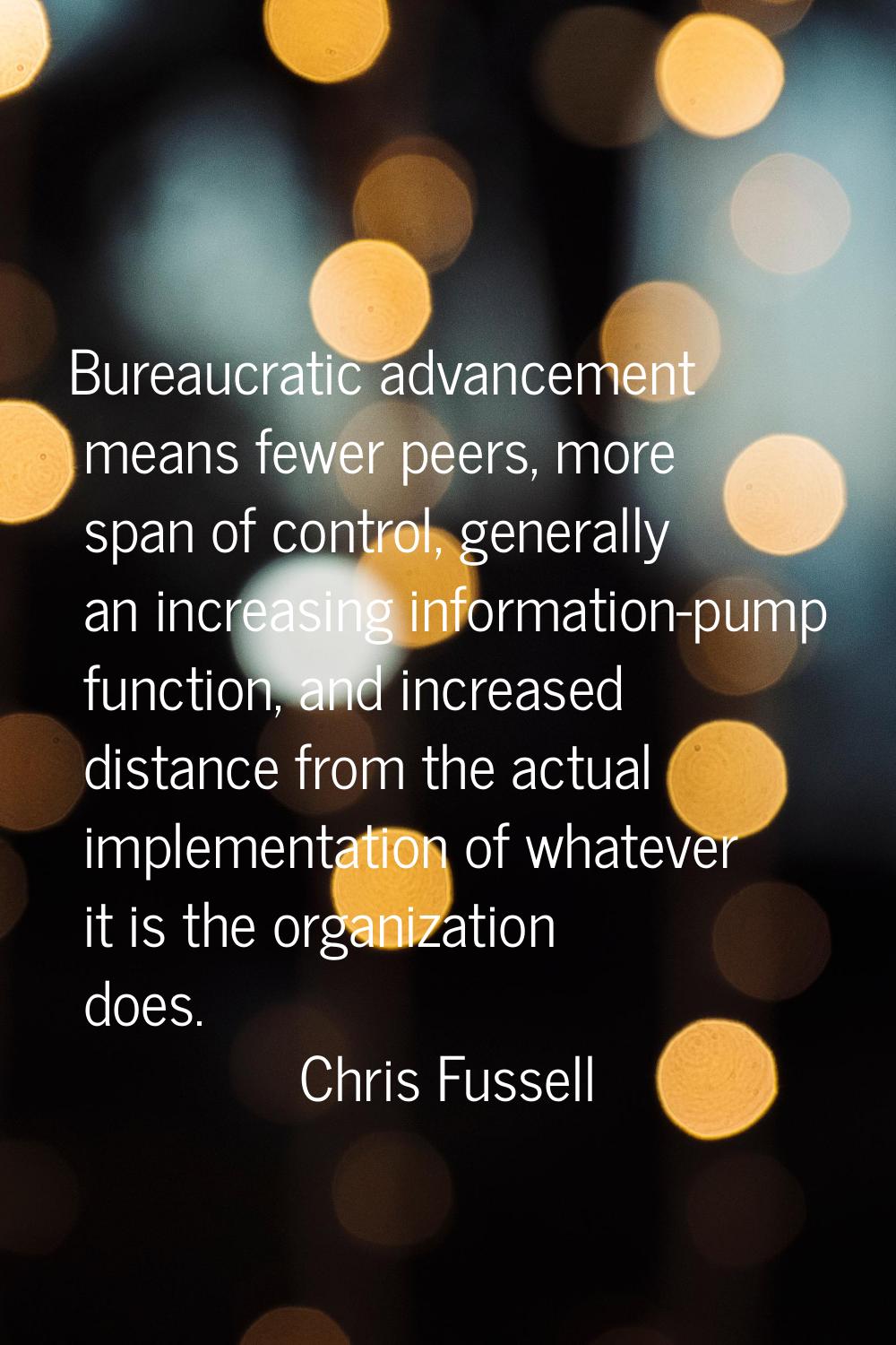 Bureaucratic advancement means fewer peers, more span of control, generally an increasing informati
