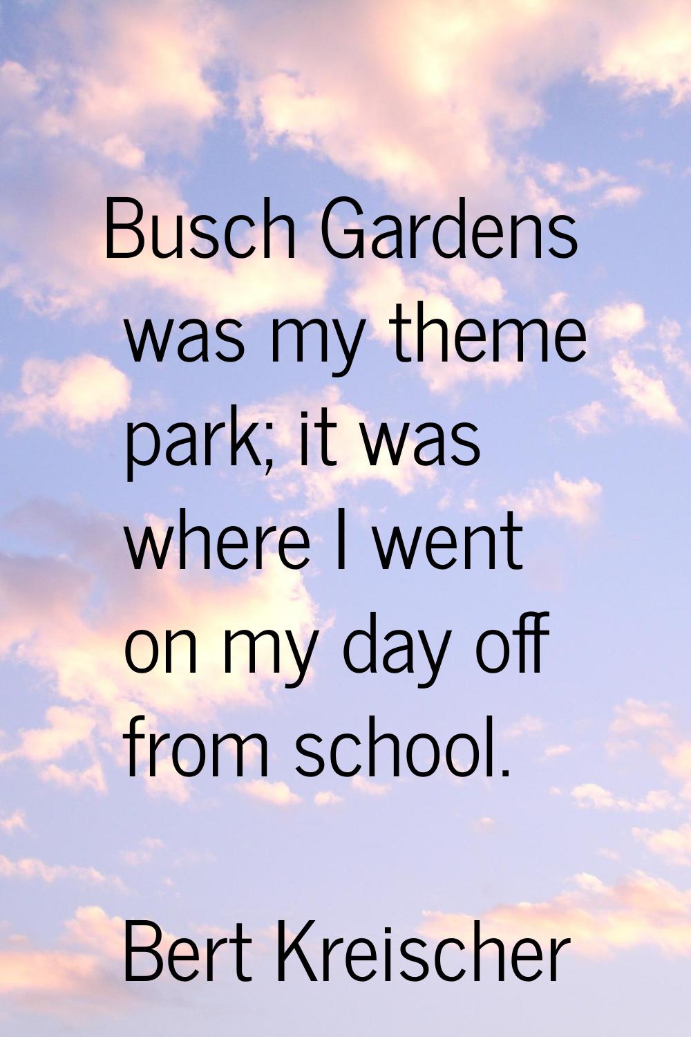 Busch Gardens was my theme park; it was where I went on my day off from school.