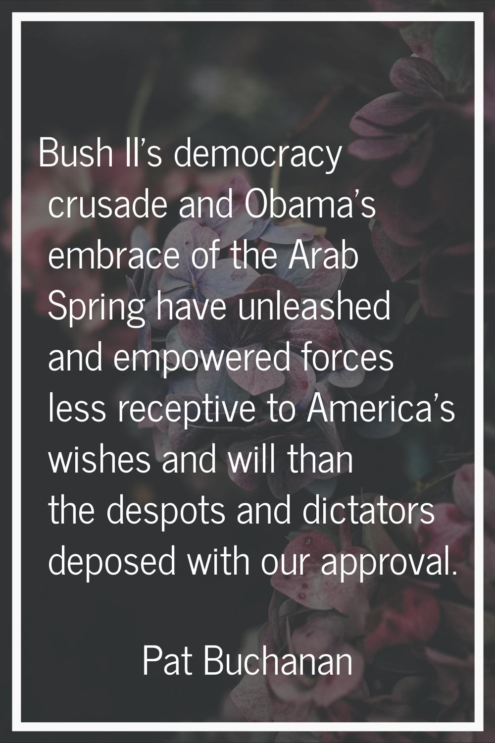 Bush II's democracy crusade and Obama's embrace of the Arab Spring have unleashed and empowered for