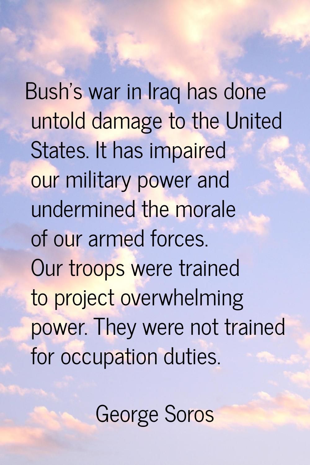 Bush's war in Iraq has done untold damage to the United States. It has impaired our military power 