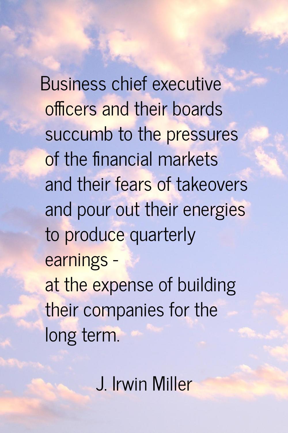 Business chief executive officers and their boards succumb to the pressures of the financial market