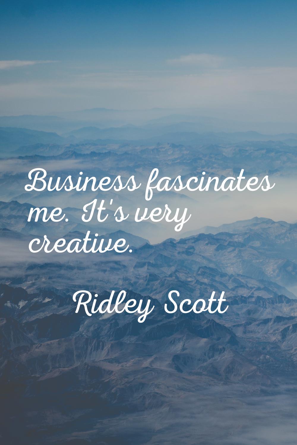 Business fascinates me. It's very creative.