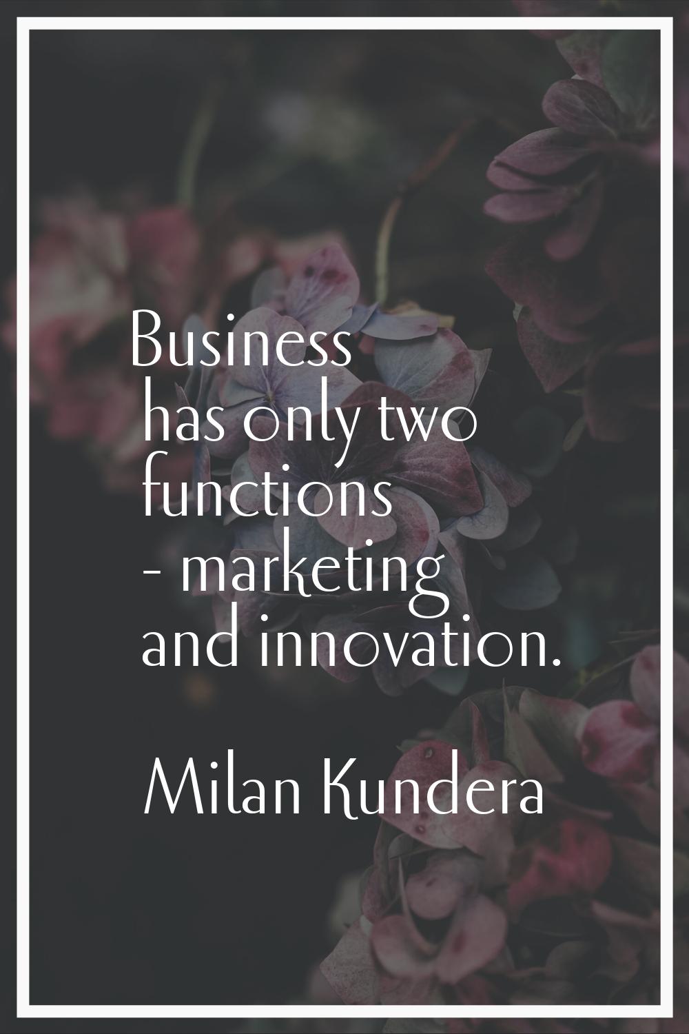 Business has only two functions - marketing and innovation.