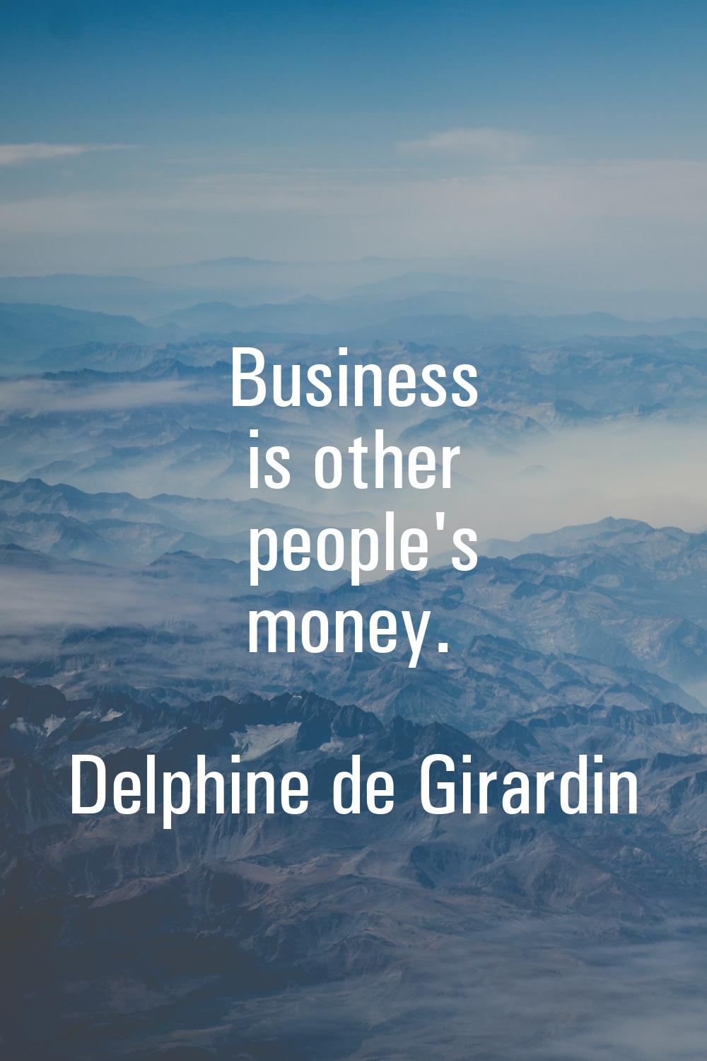 Business is other people's money.