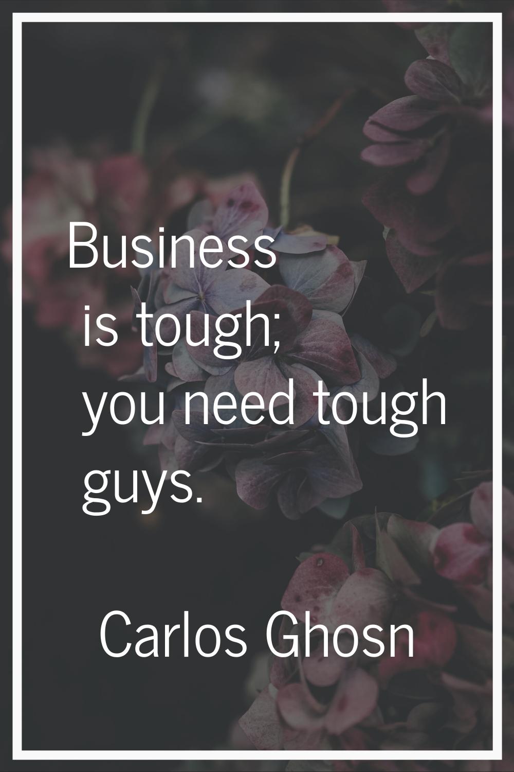 Business is tough; you need tough guys.