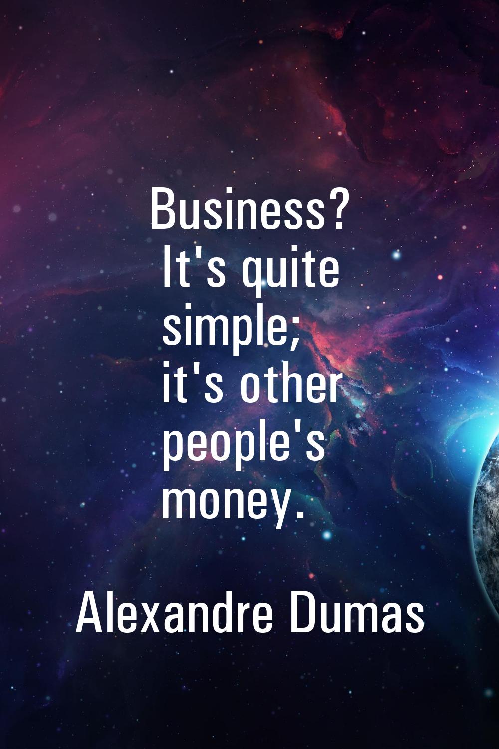 Business? It's quite simple; it's other people's money.