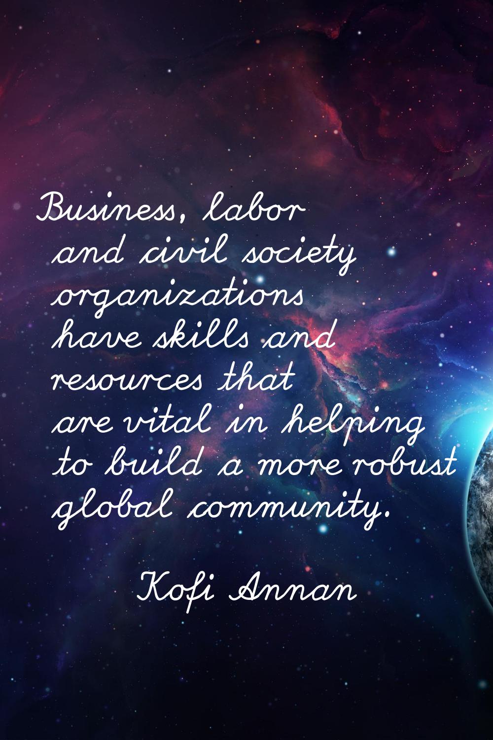 Business, labor and civil society organizations have skills and resources that are vital in helping