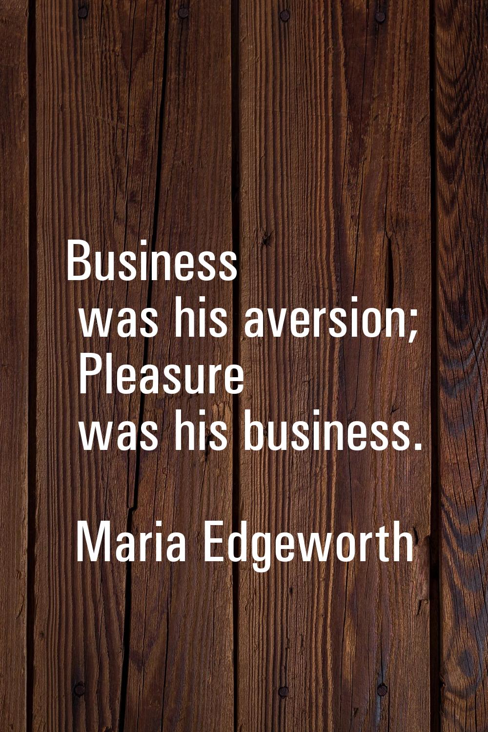 Business was his aversion; Pleasure was his business.