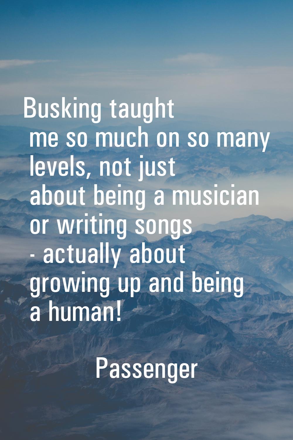 Busking taught me so much on so many levels, not just about being a musician or writing songs - act