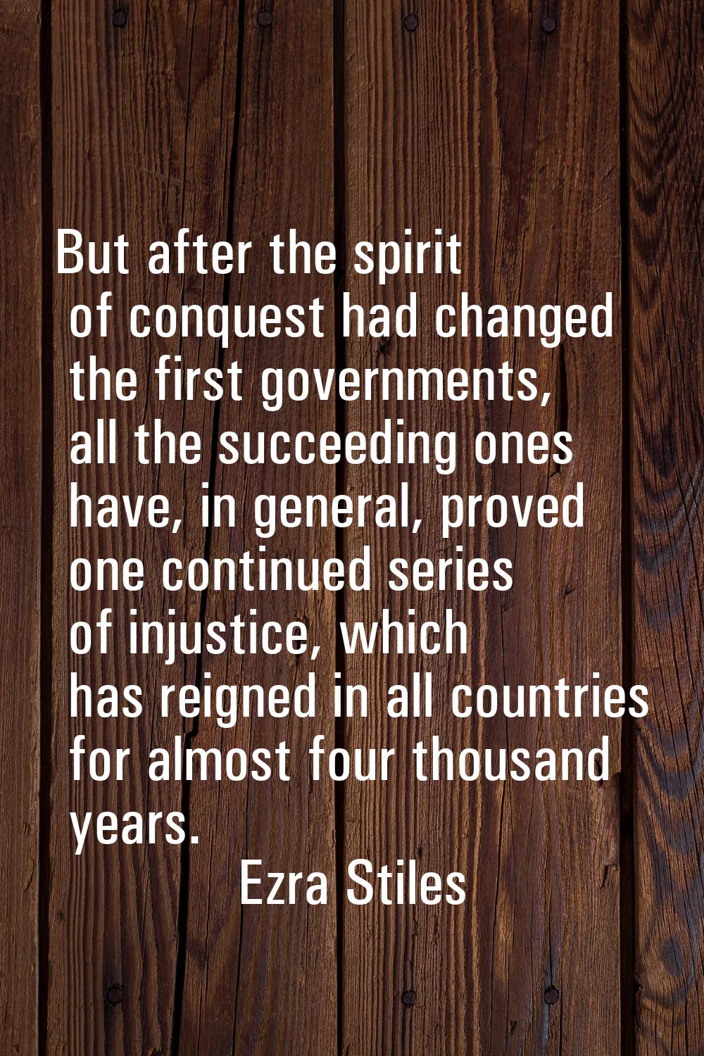But after the spirit of conquest had changed the first governments, all the succeeding ones have, i