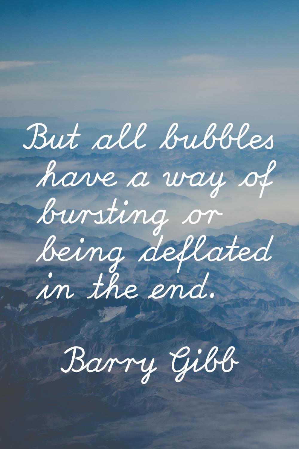 But all bubbles have a way of bursting or being deflated in the end.