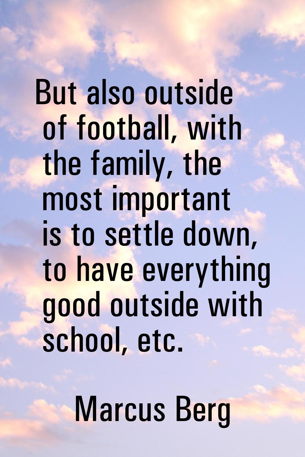 But also outside of football, with the family, the most important is to settle down, to have everyt