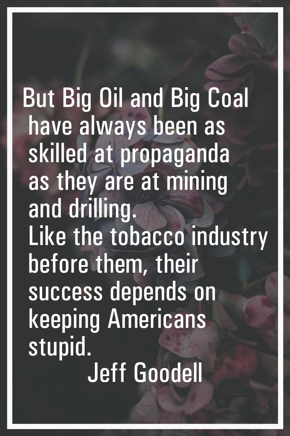 But Big Oil and Big Coal have always been as skilled at propaganda as they are at mining and drilli