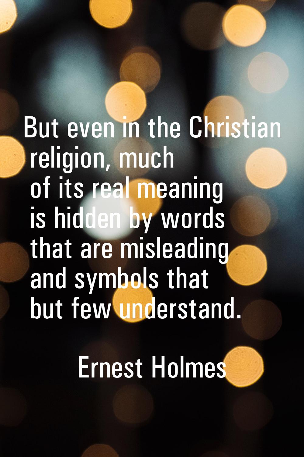 But even in the Christian religion, much of its real meaning is hidden by words that are misleading