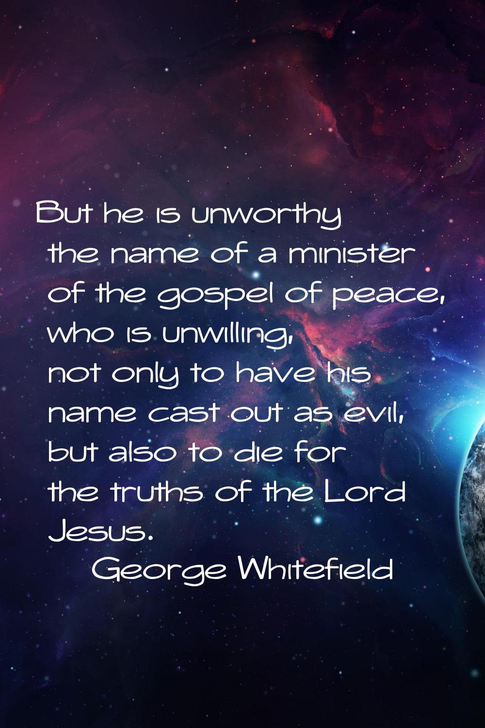 But he is unworthy the name of a minister of the gospel of peace, who is unwilling, not only to hav