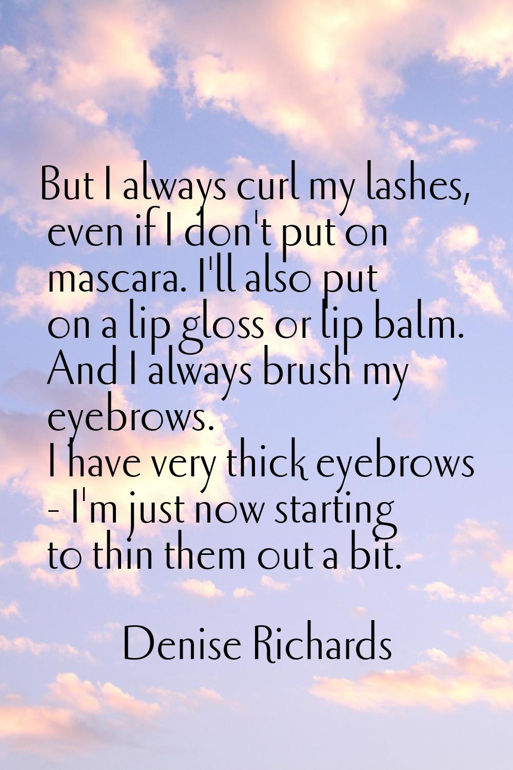 But I always curl my lashes, even if I don't put on mascara. I'll also put on a lip gloss or lip ba