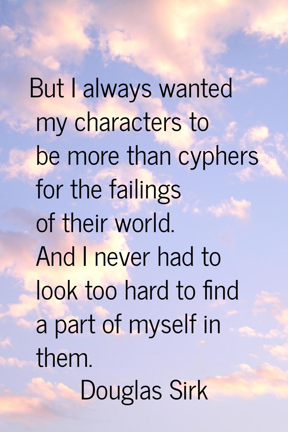 But I always wanted my characters to be more than cyphers for the failings of their world. And I ne