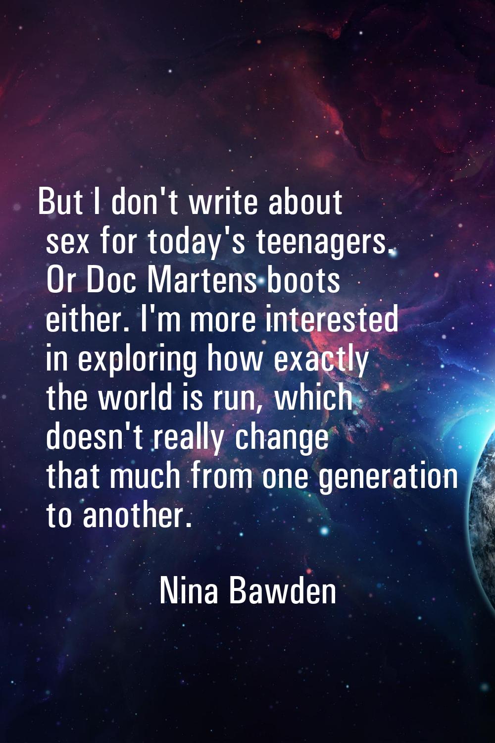 But I don't write about sex for today's teenagers. Or Doc Martens boots either. I'm more interested
