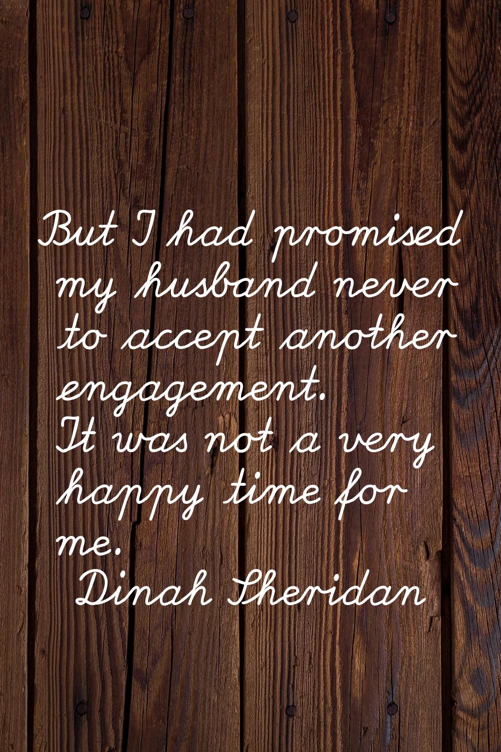 But I had promised my husband never to accept another engagement. It was not a very happy time for 