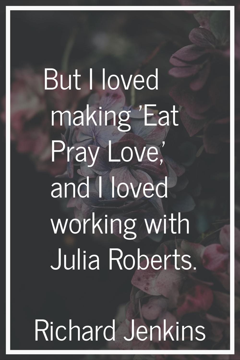 But I loved making 'Eat Pray Love,' and I loved working with Julia Roberts.