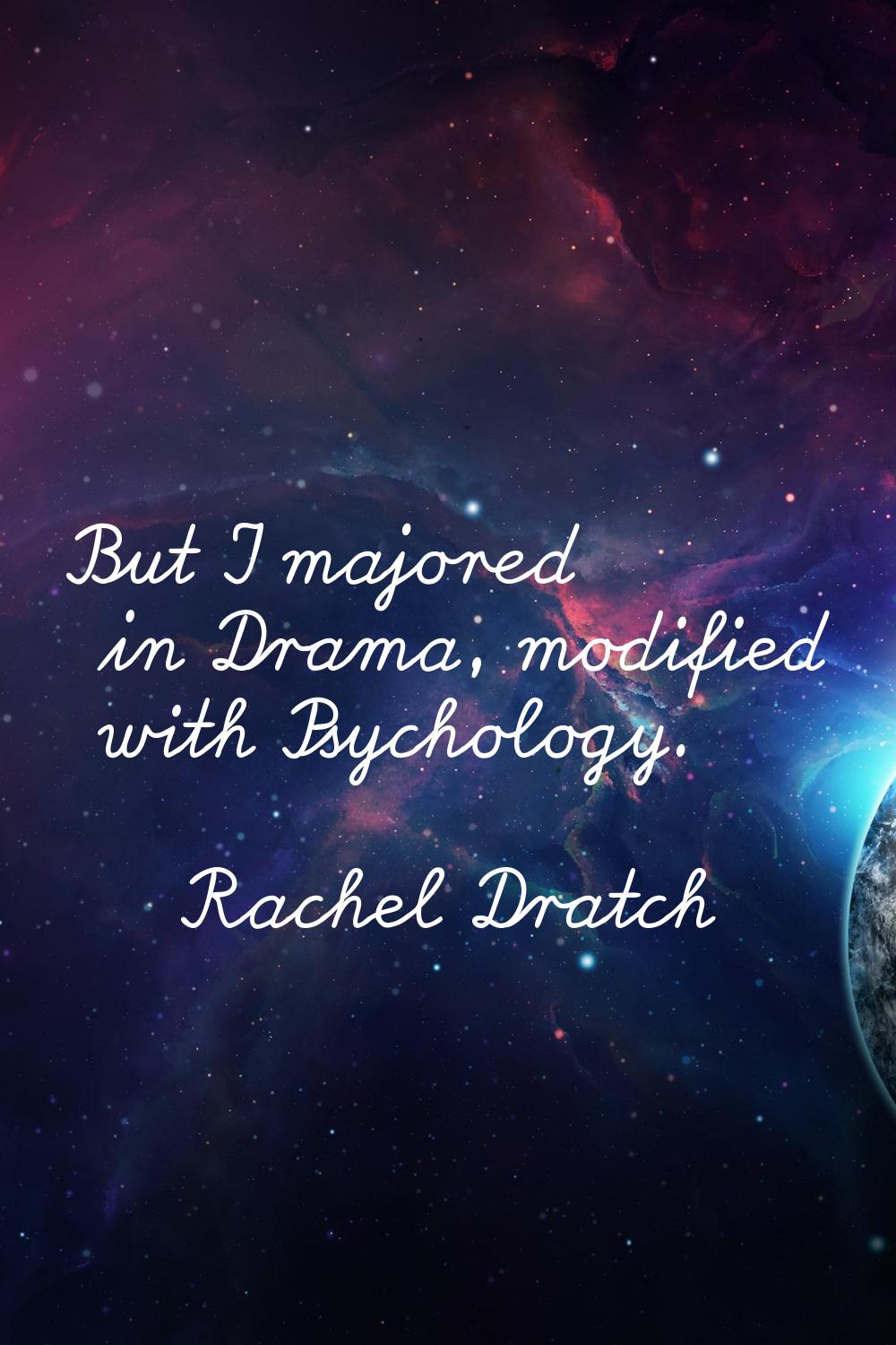 But I majored in Drama, modified with Psychology.