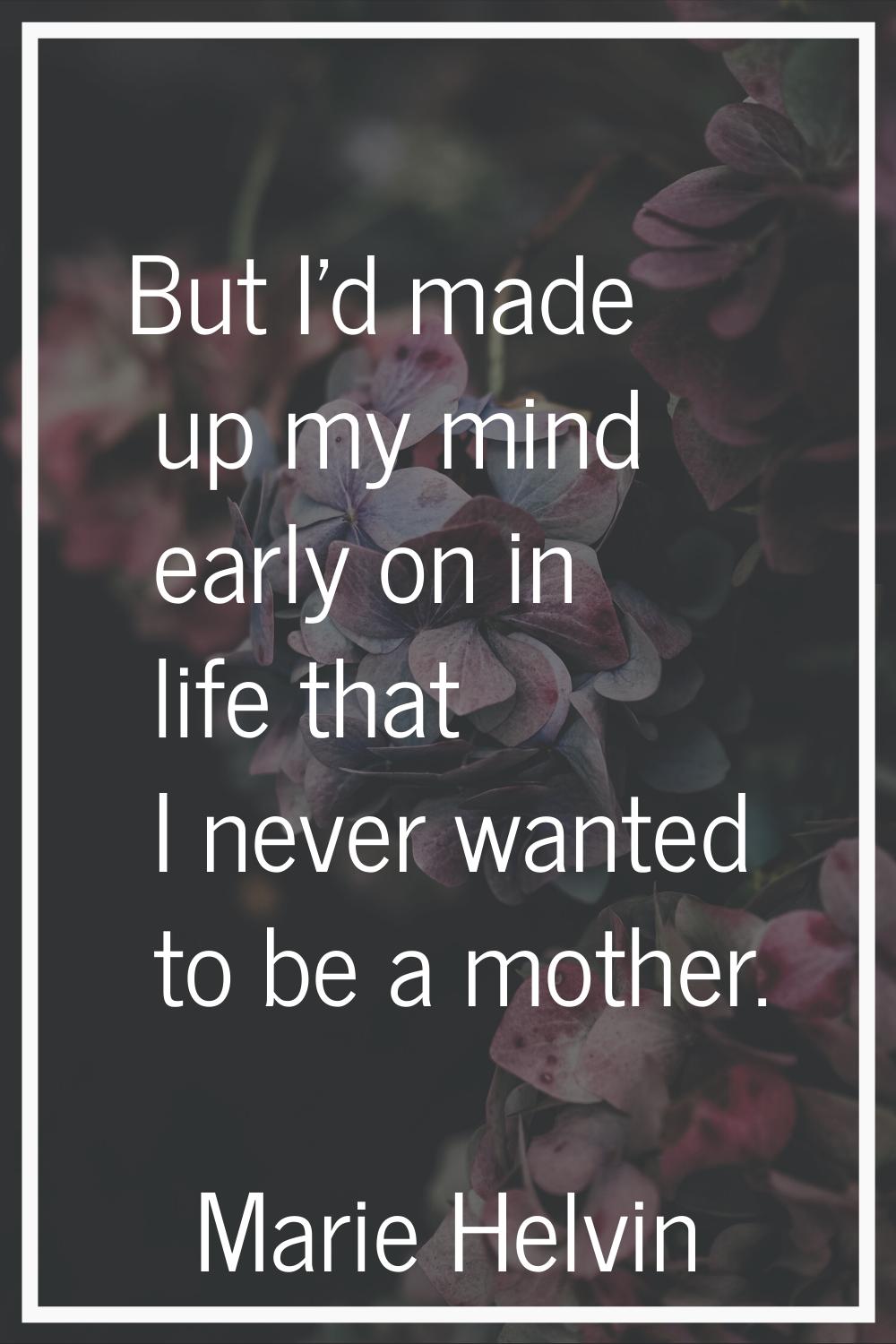 But I'd made up my mind early on in life that I never wanted to be a mother.
