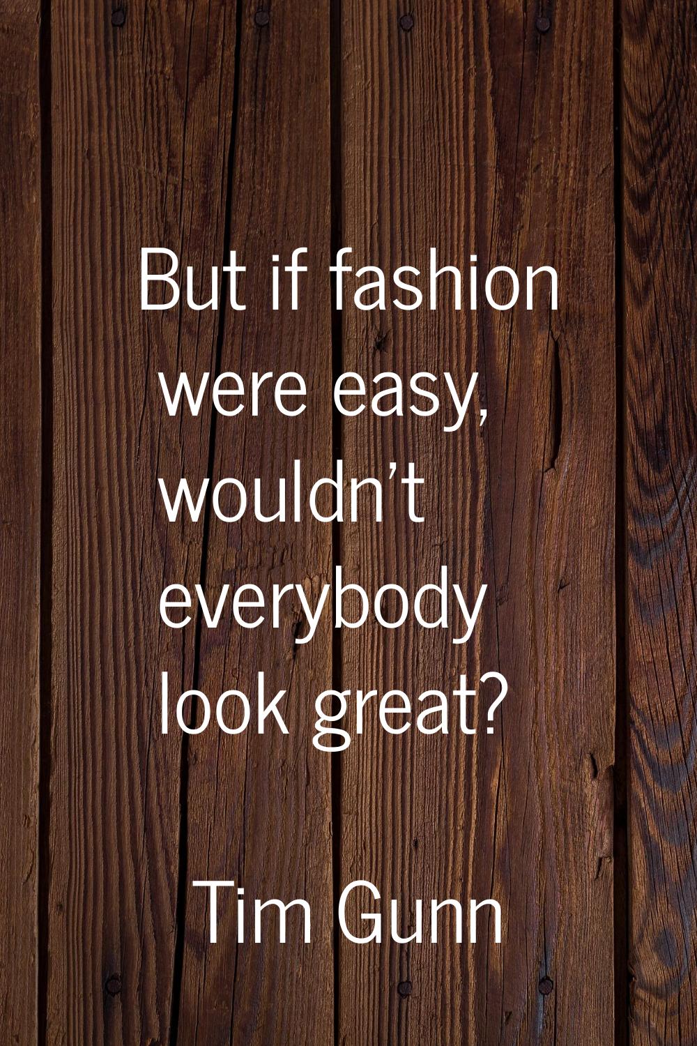 But if fashion were easy, wouldn't everybody look great?