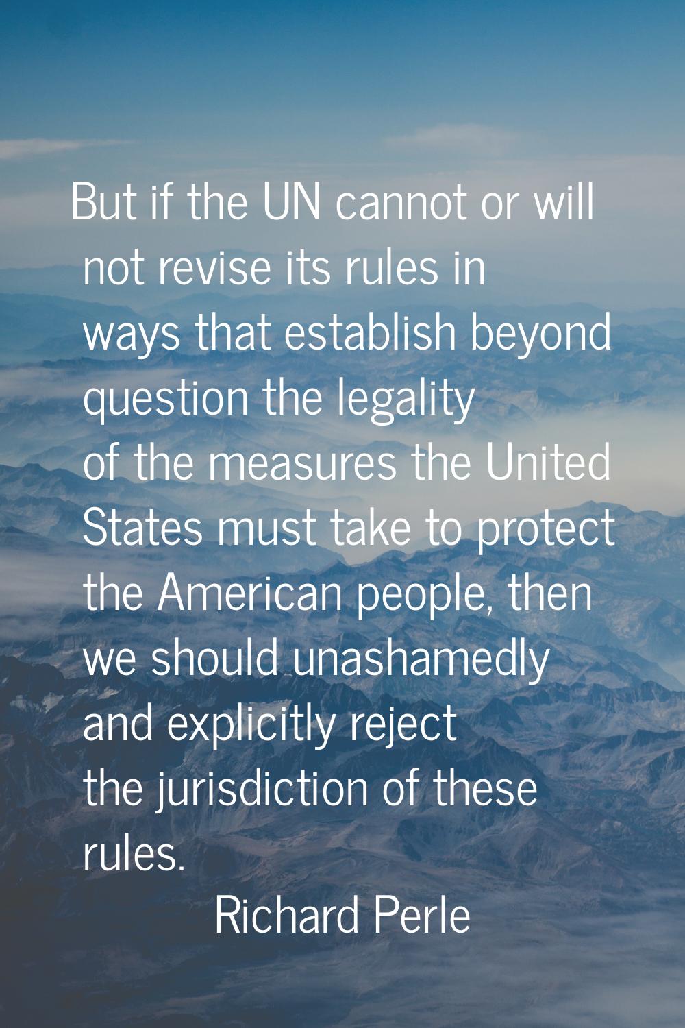 But if the UN cannot or will not revise its rules in ways that establish beyond question the legali